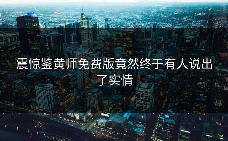 震惊鉴黄师免费版竟然终于有人说出了实情