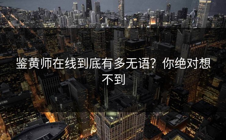 鉴黄师在线到底有多无语？你绝对想不到
