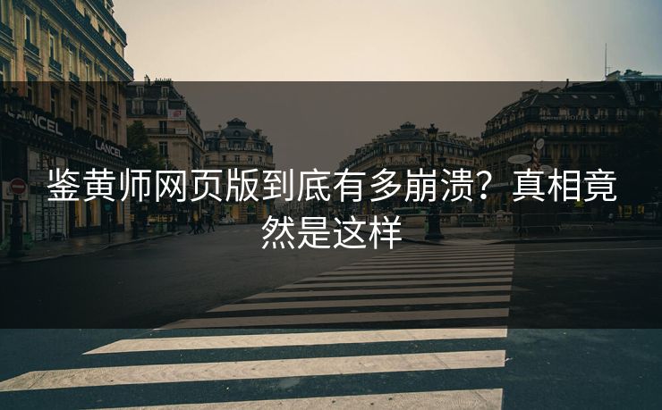 鉴黄师网页版到底有多崩溃？真相竟然是这样