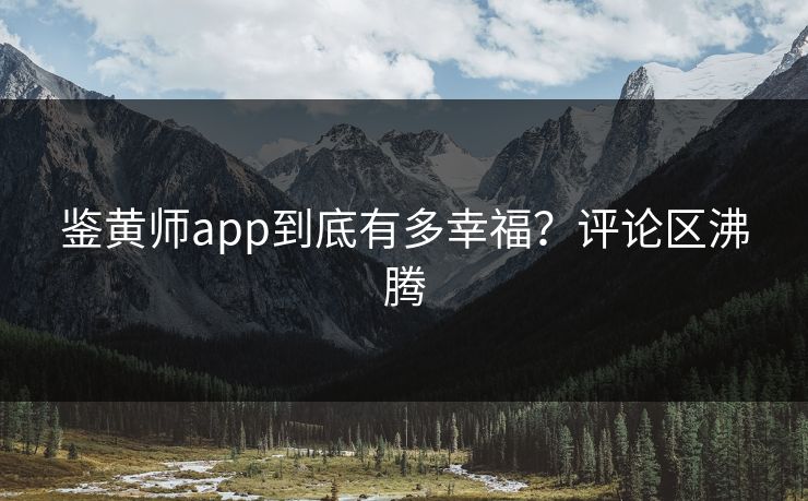 鉴黄师app到底有多幸福？评论区沸腾