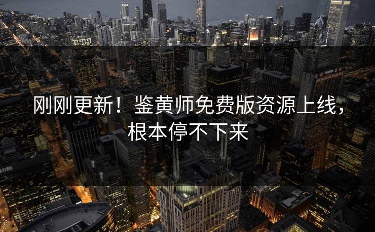 刚刚更新！鉴黄师免费版资源上线，根本停不下来