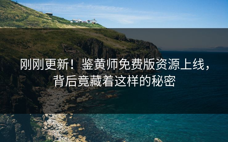 刚刚更新！鉴黄师免费版资源上线，背后竟藏着这样的秘密