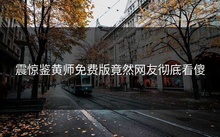 震惊鉴黄师免费版竟然网友彻底看傻