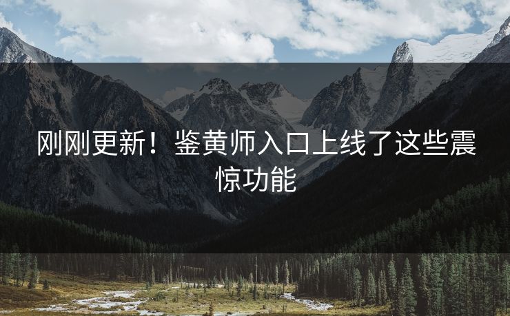 刚刚更新！鉴黄师入口上线了这些震惊功能