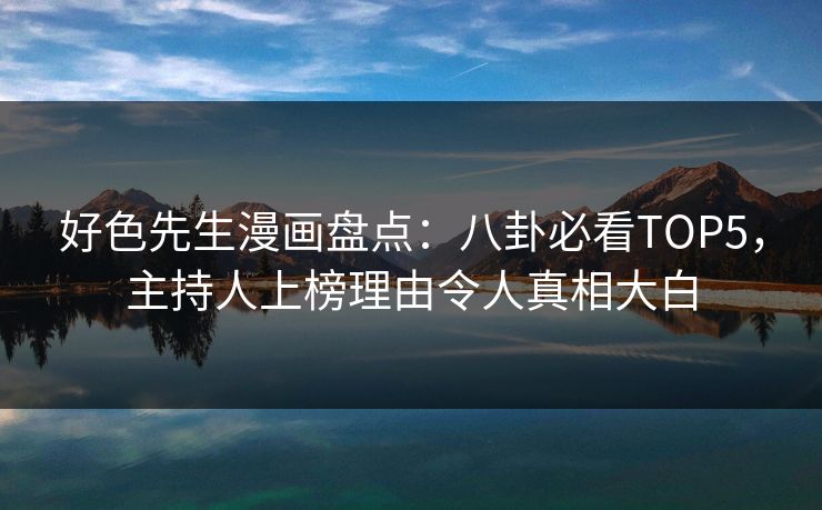 好色先生漫画盘点：八卦必看TOP5，主持人上榜理由令人真相大白