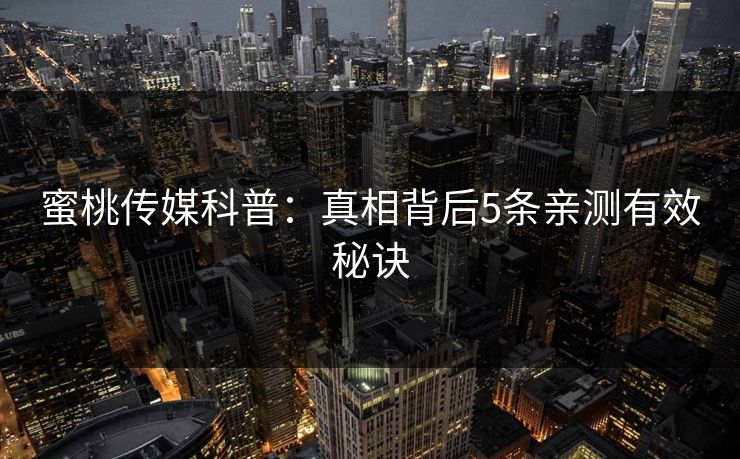 蜜桃传媒科普：真相背后5条亲测有效秘诀
