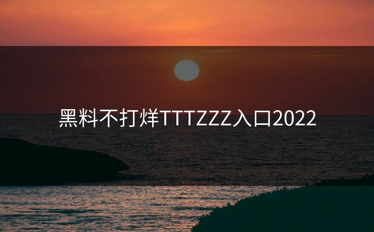 黑料不打烊TTTZZZ入口2022