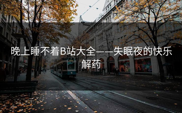 晚上睡不着B站大全——失眠夜的快乐解药