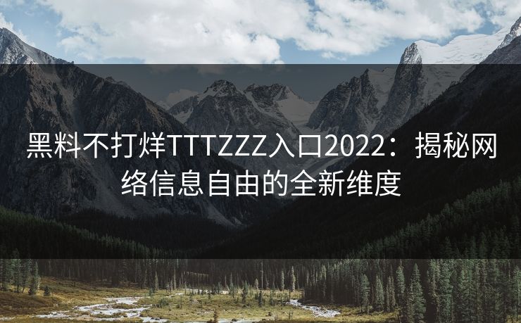 黑料不打烊TTTZZZ入口2022:揭秘网络信息自由的全新维度 黑料不打烊TTTZZZ入口2022:揭秘网络信息自由的全新维度