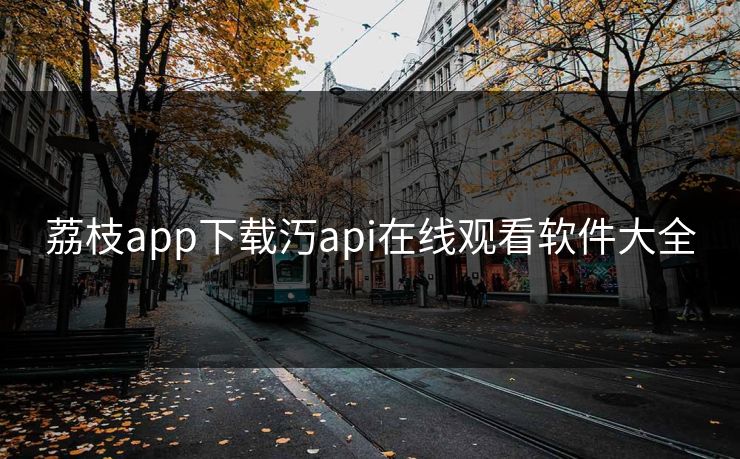 荔枝app下载汅api在线观看软件大全