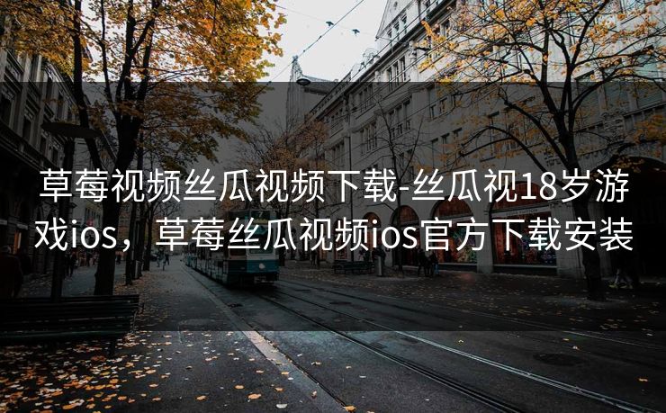 草莓视频丝瓜视频下载-丝瓜视18岁游戏ios，草莓丝瓜视频ios官方下载安装