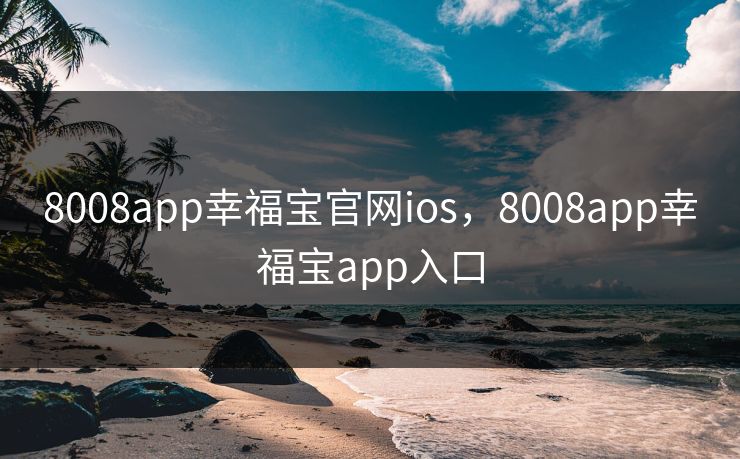8008app幸福宝官网ios,8008app幸福宝app入口 8008app幸福宝官网ios,8008app幸福宝app入口