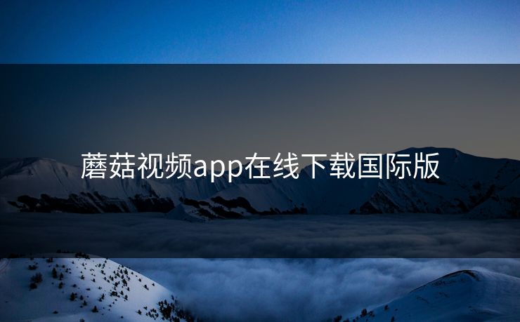 蘑菇视频app在线下载国际版