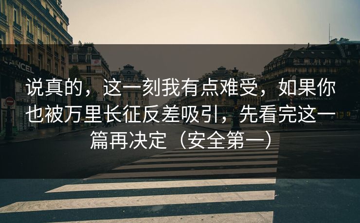 说真的，这一刻我有点难受，如果你也被万里长征反差吸引，先看完这一篇再决定（安全第一）