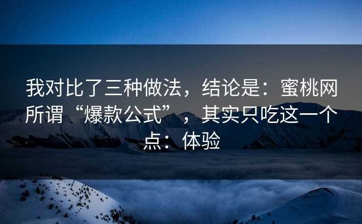 我对比了三种做法,结论是:蜜桃网所谓“爆款公式”,其实只吃这一个点:体验 我对比了三种做法,结论是:蜜桃网所谓“爆款公式”,其实只吃这一个点:体验